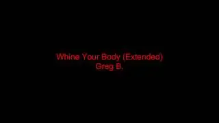 Whine Your Body (Extended) By Greg B.