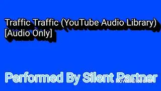 Traffic Traffic (YouTube Audio Library) &ldquo;Audio Only&rdquo; [Performed By Silent Partner]
