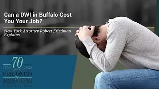Can a DWI in Buffalo Cost You Your Job? | New York Attorney Robert Friedman Explains