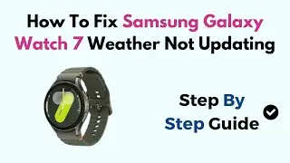 How To Fix Samsung Galaxy Watch 7 Weather Not Updating