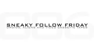 Sneaky Follow Friday - Droids, Aliens and Video Cassette tapes