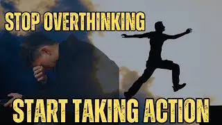 STOP OVERTHINKING AND START TAKING ACTION