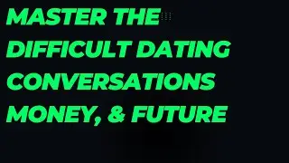 Master the Difficult Dating Conversations Money,  & Future