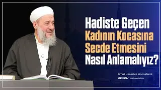 Hadiste Geçen Kadının Kocasına Secde Etmesini Nasıl Anlamalıyız? - İsmail Hünerlice Hocaefendi