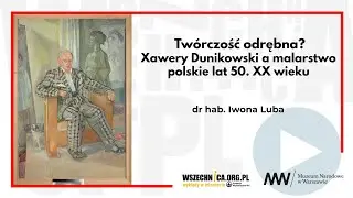 Tw&oacute;rczość odrębna? Xawery Dunikowski a malarstwo polskie lat 50. XX wieku / dr hab. Iwona Luba