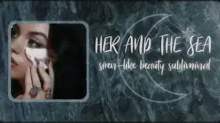 HER AND THE SEA | siren-like beauty subliminal 🐚