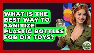 What Is The Best Way To Sanitize Plastic Bottles For DIY Toys? - The Upcycle Lab