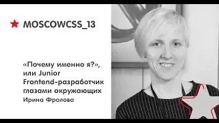 &laquo;Почему именно я?&raquo;, или Junior Frontend-разработчик глазами окружающих - Ирина Фролова