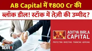 Aditya Birla Capital: AB Capital में बड़ी ब्लॉक डील, इन दिग्गजों ने किया 800 Cr से ज्यादा का सौदा