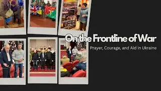 On the Frontline of War: Prayer, Courage, and Aid in Ukraine