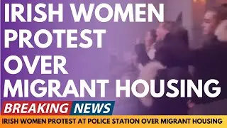 BREAKING NEWS: IRISH WOMEN PROTEST AT POLICE STATION OVER NEW HOUSING DEVELOPMENTS FOR MIGRANTS