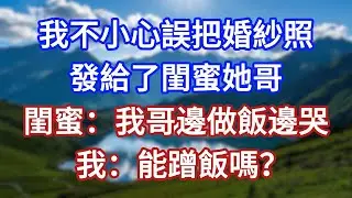 我不小心誤把婚紗照發給了閨蜜她哥，閨蜜：我哥邊做飯邊哭，我：能蹭飯嗎？#言情故事#情感故事#家庭故事#小說#戀愛#婚姻