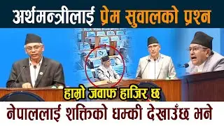 अर्थमन्त्रीलाई Prem Suwal को प्रश्न । नेपाललाई शक्तिको धम्की देखाउँछ Bishnu Poudel Samsad News Today
