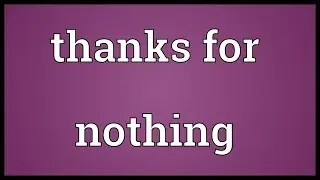 Thanks for nothing Meaning
