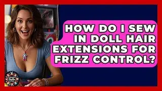 How Do I Sew In Doll Hair Extensions For Frizz Control? - Collectible Dolls and Toys