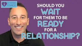 Should YOU WAIT For Someone to be READY FOR A RELATIONSHIP?