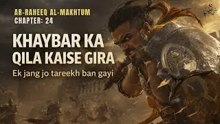 Khaybar ka Qila Kaise Gira? | Ghazwa-e-Khaybar Full Story | Al-Raheeq Al-Maktum #24