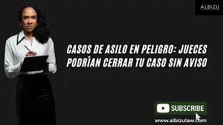 Casos de Asilo en Peligro: Jueces Podr&iacute;an Cerrar tu Caso Sin Aviso
