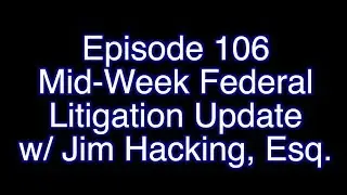 [106 Full] Mid-Week Federal Litigation Update w/ Jim Hacking, Esq.