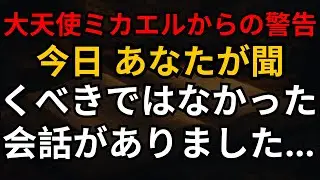 大天使ミカエルからの警告！今日、あなたが聞くべきではなかった会話がありました…
