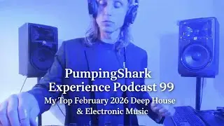 PumpingShark Experience Podcast 99 --  My Top February 2026 Deep House & Electronic Music