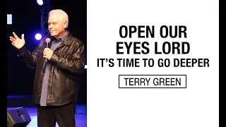 OPEN OUR EYES LORD IT'S TIME TO GO DEEPER // TERRY GREEN