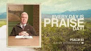 Every Day Is Praise Day! | Psalm 63 | Daily Devotions | Pastor Jim Cymbala