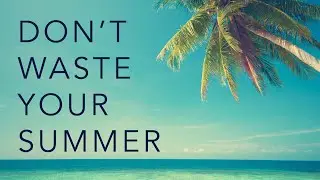 Don&rsquo;t Waste Your Summer: Four Ways To Make It Count