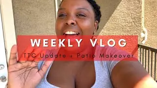 TTC UPDATE + PATIO MAKEOVER | Weekly Vlog Meet the Teats