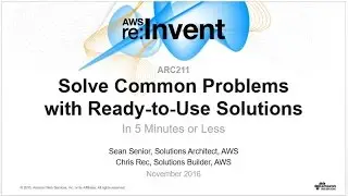 AWS re:Invent 2016: Solve common problems with ready to use solutions in 5 minutes or less (ARC211)