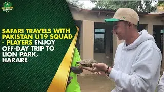 Safari Travels with Pakistan U19 Squad - Players Enjoy Off-Day Trip to Lion Park, Harare 🦁