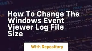 How to change the windows event viewer log file size