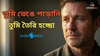 Life Changing Motivational | তুমি ভেঙে পড়োনি, তুমি তৈরি হচ্ছো | Bengali Audiobook