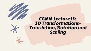 CGMM Lecture 15: 2D Transformations- Translation, Rotation and Scaling