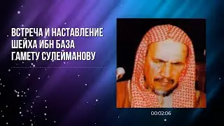 Встреча и наставление Шейха Ибн База Гамету Сулейманову.