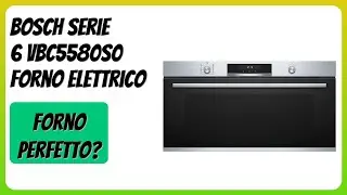 RECENSIONE (2026) : Bosch Serie 6 VBC5580S0 Forno Elettrico. DETTAGLI