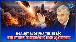 Chủ tịch Duma Quốc gia Nga sốt ruột phá thế bế tắc, thúc ép tung “vũ khí trả đũa” đáng sợ ở Ukraine