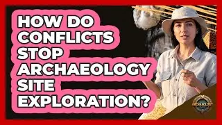 How Do Conflicts Stop Archaeology Site Exploration? - Archaeology Quest