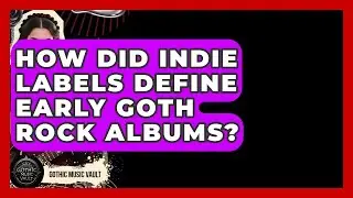 How Did Indie Labels Define Early Goth Rock Albums? - Goth Music Vault