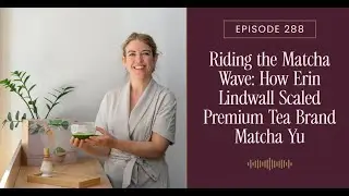 Riding the Matcha Wave: How Erin Lindwall Scaled Premium Tea Brand Matcha Yu