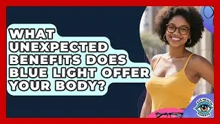 What Unexpected Benefits Does Blue Light Offer Your Body? - Eye Health Experts