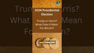 2024 Presidential Election - Trump or Harris?  What Does it Mean for Bitcoin?