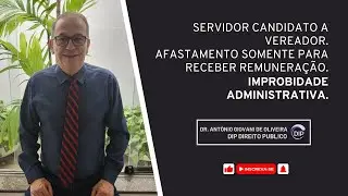 Servidor candidato a vereador. Afastamento somente para receber remunera&ccedil;&atilde;o. Improbidade Administrat