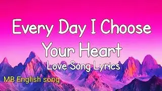 Every Day I Choose Your Heart. Love song lyrics ❣️❣️❣️ Subscribe (MB English song)