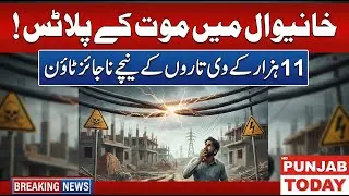 Illegal Housing Under High Voltage Lines in Khanewal | Lives at Risk | Punjab Today HD