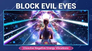 Block Evil Eyes - Dissolve Negative Energy Vibrations - Break Free From Hexes & Curses