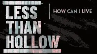 Less Than Hollow - How Can I Live