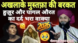 अखलाके मुस्तफ़ा की बरकत | हुज़ूर और पागल औरत का दर्द भरा वाक्या | Molana Imtiyaz Barkati taqreer || 