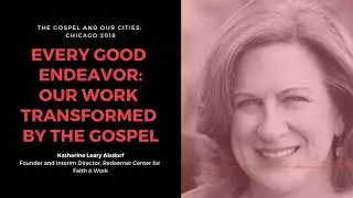 Katherine Leary Alsdorf &ndash; Every Good Endeavor: Our Work Transformed by the Gospel