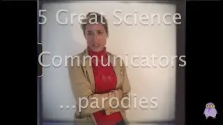 5 Great Science Communicators!  ...Parodies